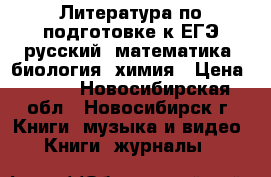 Литература по подготовке к ЕГЭ русский, математика, биология, химия › Цена ­ 120 - Новосибирская обл., Новосибирск г. Книги, музыка и видео » Книги, журналы   